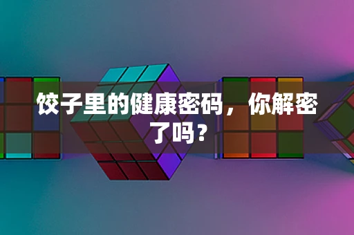 饺子里的健康密码，你解密了吗？