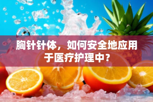胸针针体，如何安全地应用于医疗护理中？