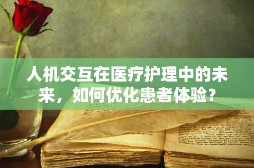 人机交互在医疗护理中的未来，如何优化患者体验？