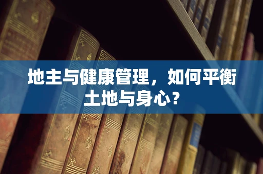 地主与健康管理，如何平衡土地与身心？