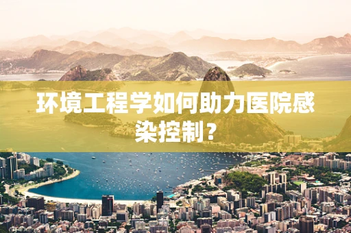 环境工程学如何助力医院感染控制？
