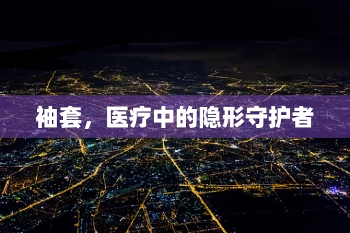 袖套，医疗中的隐形守护者