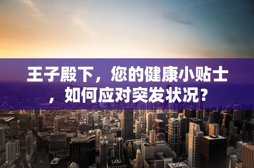王子殿下，您的健康小贴士，如何应对突发状况？