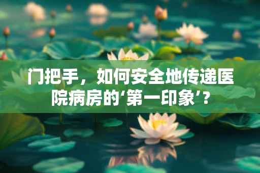 门把手，如何安全地传递医院病房的‘第一印象’？
