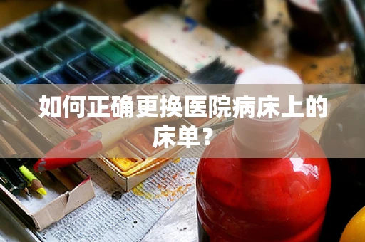 如何正确更换医院病床上的床单？