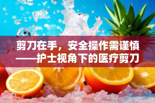剪刀在手，安全操作需谨慎——护士视角下的医疗剪刀使用规范