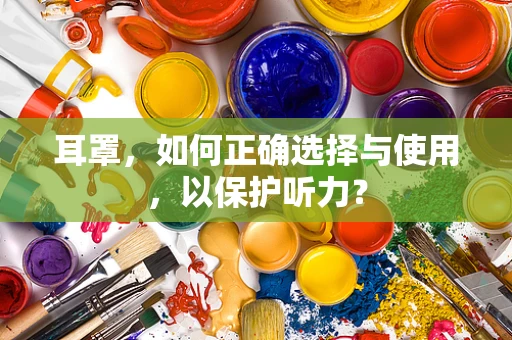 耳罩，如何正确选择与使用，以保护听力？