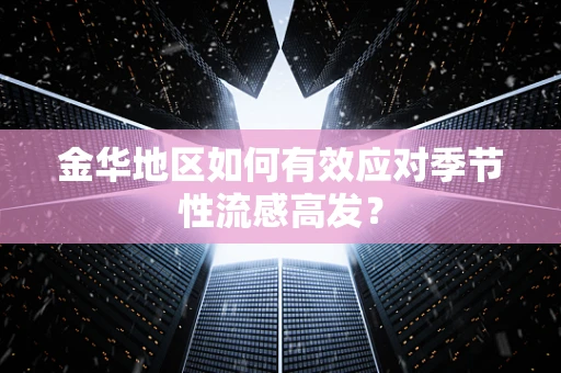 金华地区如何有效应对季节性流感高发？