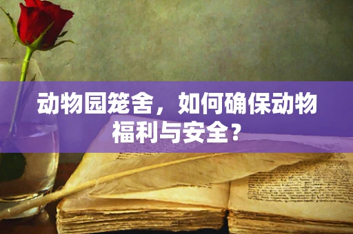 动物园笼舍，如何确保动物福利与安全？