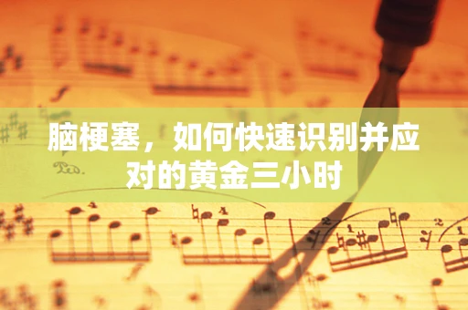 脑梗塞，如何快速识别并应对的黄金三小时