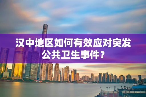汉中地区如何有效应对突发公共卫生事件？