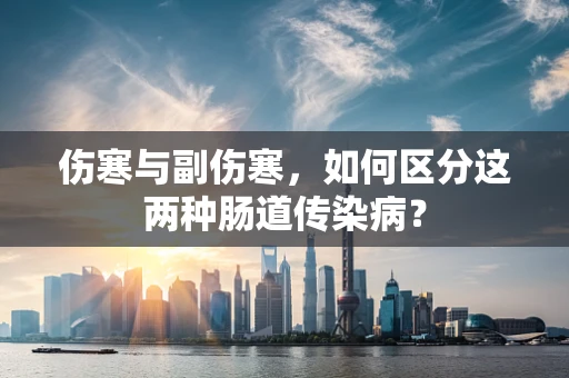 伤寒与副伤寒，如何区分这两种肠道传染病？