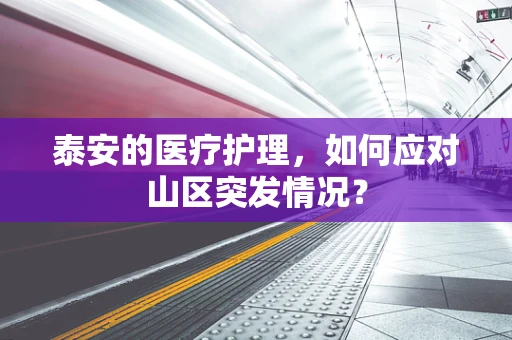 泰安的医疗护理，如何应对山区突发情况？