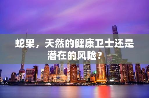 蛇果，天然的健康卫士还是潜在的风险？