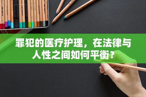 罪犯的医疗护理，在法律与人性之间如何平衡？