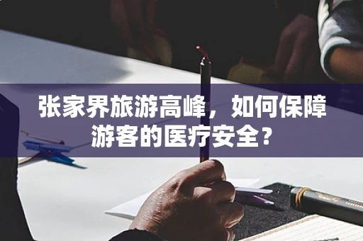 张家界旅游高峰，如何保障游客的医疗安全？