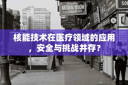 核能技术在医疗领域的应用，安全与挑战并存？
