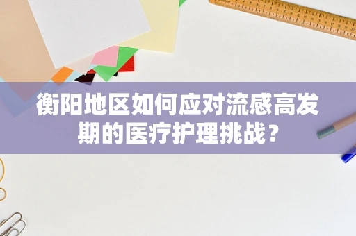 衡阳地区如何应对流感高发期的医疗护理挑战？