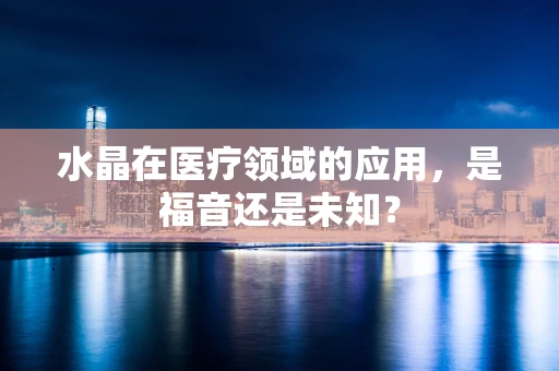 水晶在医疗领域的应用，是福音还是未知？