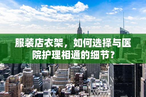 服装店衣架，如何选择与医院护理相通的细节？