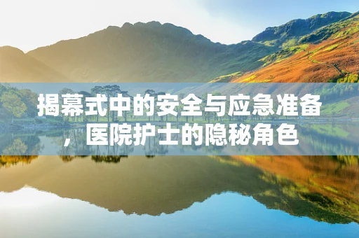 揭幕式中的安全与应急准备，医院护士的隐秘角色