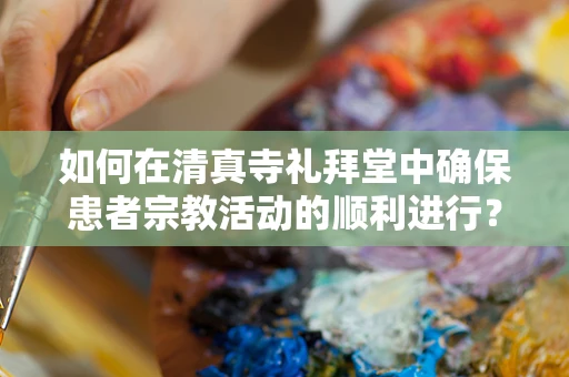 如何在清真寺礼拜堂中确保患者宗教活动的顺利进行？