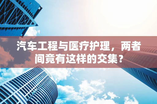 汽车工程与医疗护理，两者间竟有这样的交集？
