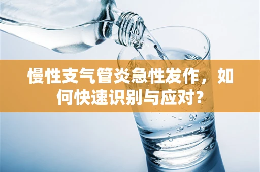 慢性支气管炎急性发作，如何快速识别与应对？