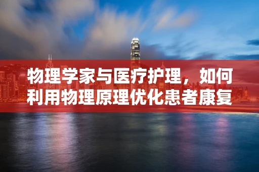 物理学家与医疗护理，如何利用物理原理优化患者康复？