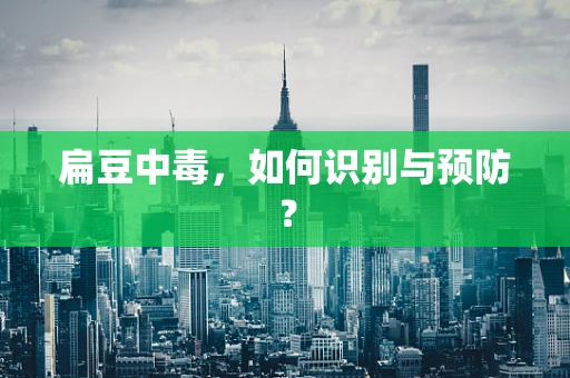 扁豆中毒，如何识别与预防？