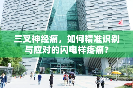 三叉神经痛，如何精准识别与应对的闪电样疼痛？