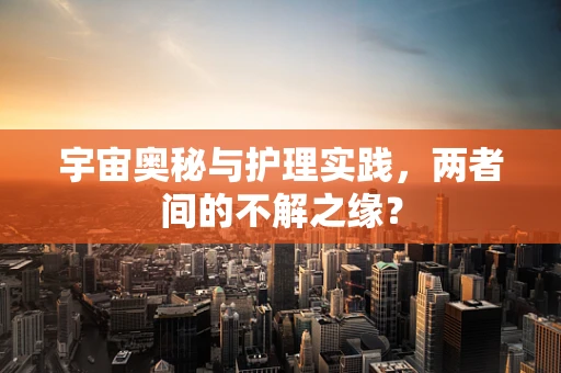 宇宙奥秘与护理实践，两者间的不解之缘？