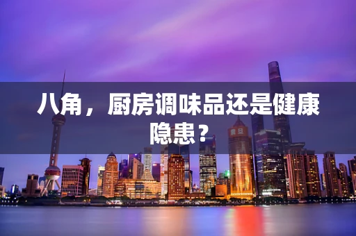 八角，厨房调味品还是健康隐患？