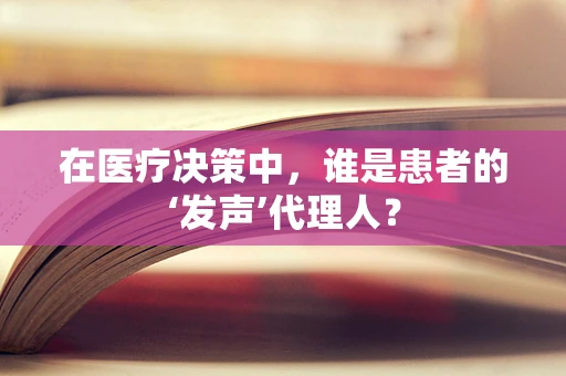 在医疗决策中，谁是患者的‘发声’代理人？