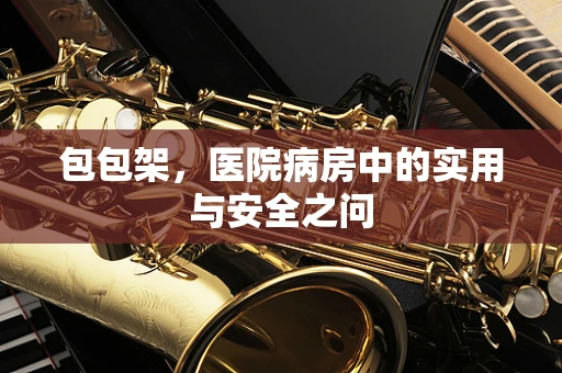包包架，医院病房中的实用与安全之问