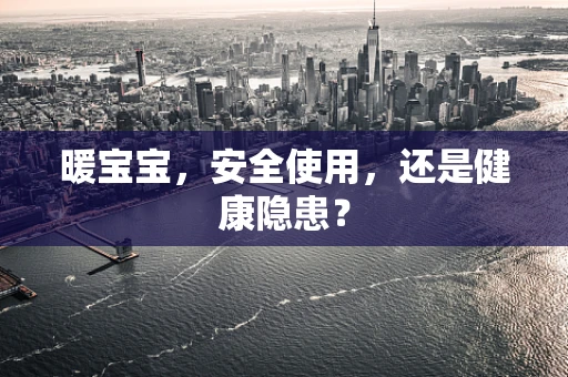 暖宝宝，安全使用，还是健康隐患？