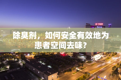除臭剂，如何安全有效地为患者空间去味？