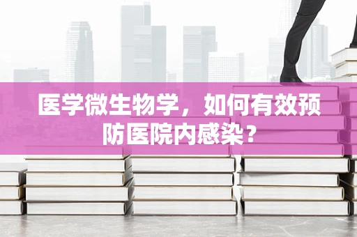 医学微生物学，如何有效预防医院内感染？
