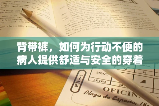 背带裤，如何为行动不便的病人提供舒适与安全的穿着选择？