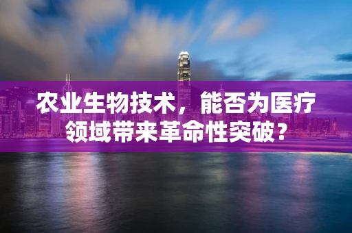 农业生物技术，能否为医疗领域带来革命性突破？