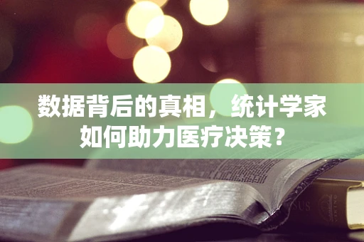 数据背后的真相，统计学家如何助力医疗决策？