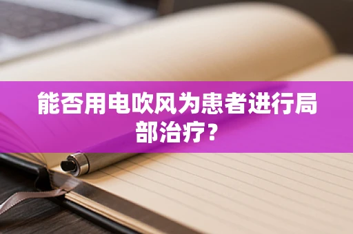 能否用电吹风为患者进行局部治疗？