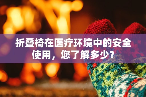 折叠椅在医疗环境中的安全使用，您了解多少？