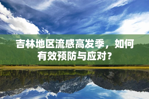吉林地区流感高发季，如何有效预防与应对？