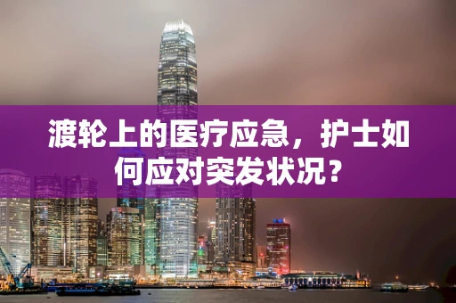 渡轮上的医疗应急，护士如何应对突发状况？