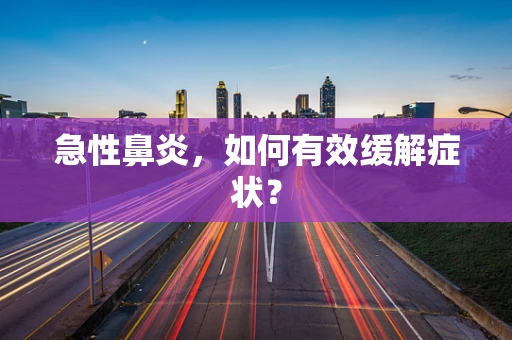 急性鼻炎，如何有效缓解症状？