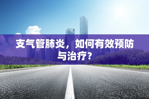 支气管肺炎，如何有效预防与治疗？