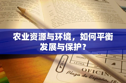 农业资源与环境，如何平衡发展与保护？