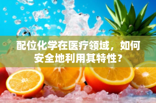 配位化学在医疗领域，如何安全地利用其特性？