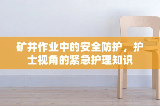 矿井作业中的安全防护，护士视角的紧急护理知识